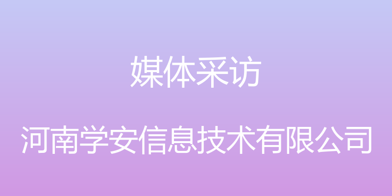 媒体采访 - 河南学安信息技术有限公司