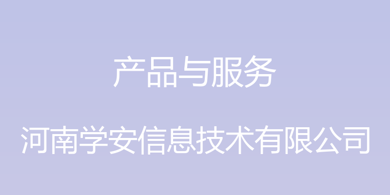 产品与服务 - 河南学安信息技术有限公司