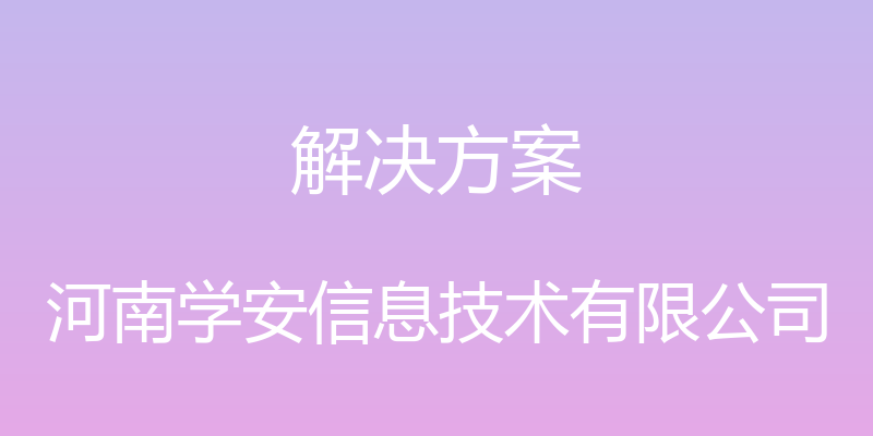 解决方案 - 河南学安信息技术有限公司