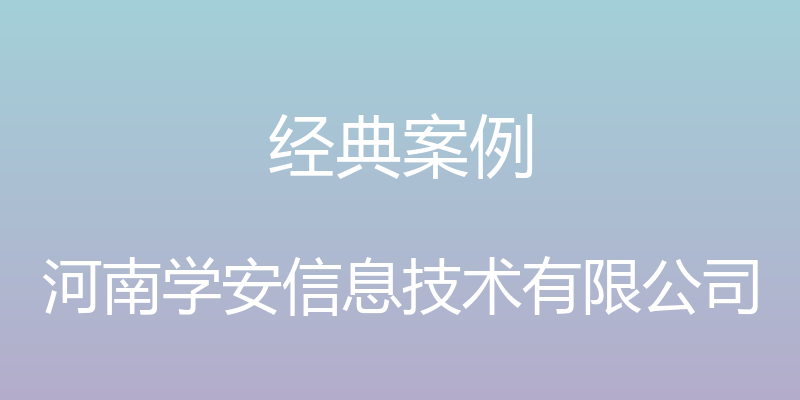 经典案例 - 河南学安信息技术有限公司