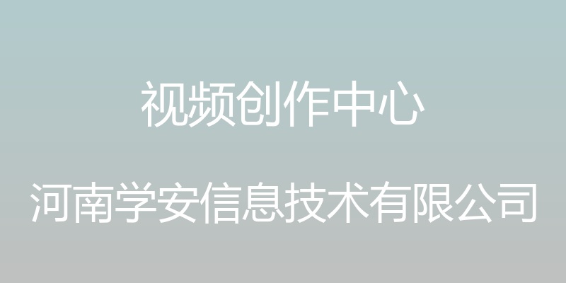 视频创作中心 - 河南学安信息技术有限公司