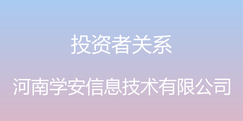 投资者关系 - 河南学安信息技术有限公司