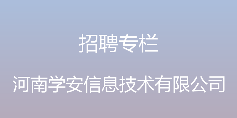 招聘专栏 - 河南学安信息技术有限公司