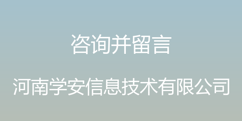 咨询并留言 - 河南学安信息技术有限公司