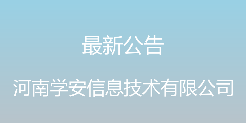 最新公告 - 河南学安信息技术有限公司